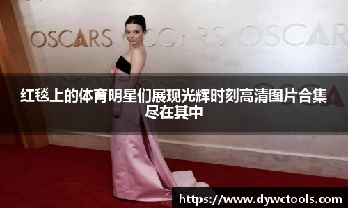 红毯上的体育明星们展现光辉时刻高清图片合集尽在其中