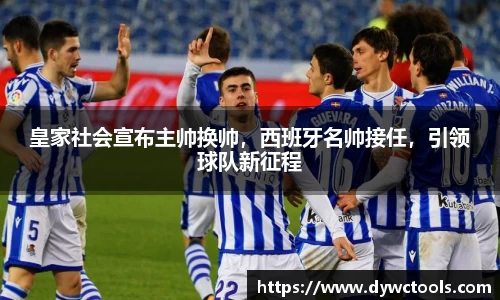 皇家社会宣布主帅换帅，西班牙名帅接任，引领球队新征程