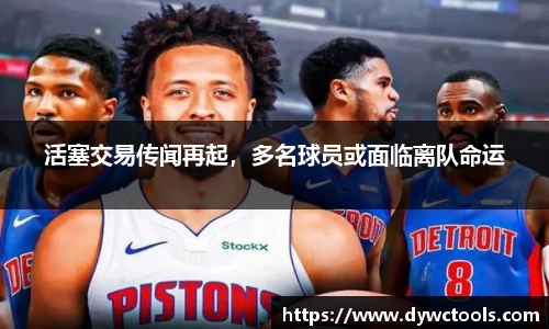 活塞交易传闻再起，多名球员或面临离队命运