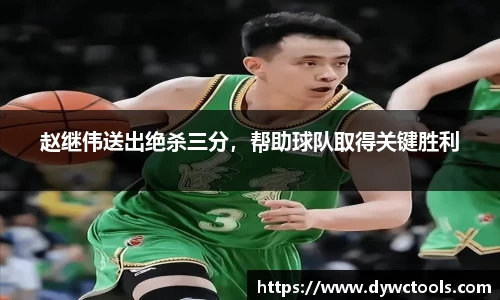 赵继伟送出绝杀三分，帮助球队取得关键胜利
