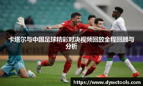 卡塔尔与中国足球精彩对决视频回放全程回顾与分析