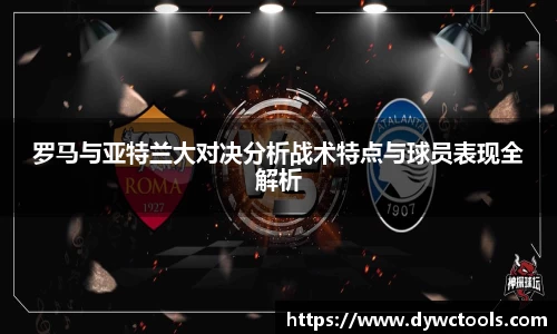 罗马与亚特兰大对决分析战术特点与球员表现全解析