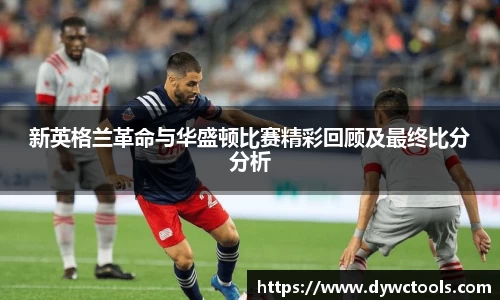 新英格兰革命与华盛顿比赛精彩回顾及最终比分分析
