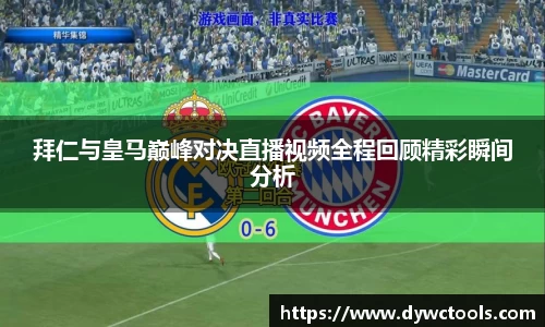拜仁与皇马巅峰对决直播视频全程回顾精彩瞬间分析