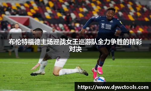 布伦特福德主场迎战女王巡游队全力争胜的精彩对决